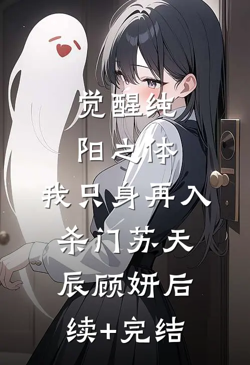 觉醒纯阳之体，我只身再入杀门苏天辰顾妍后续+完结