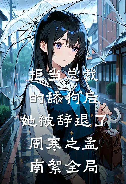 拒当总裁的舔狗后，她被辞退了周寒之孟南絮全局