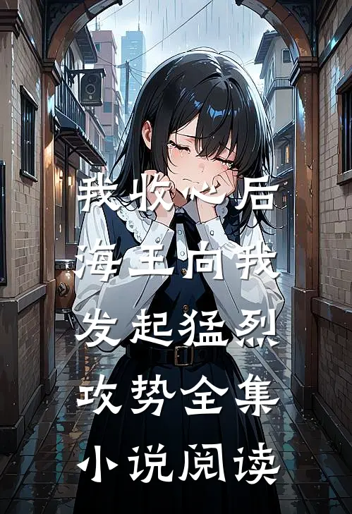 我收心后，海王向我发起猛烈攻势全集小说阅读