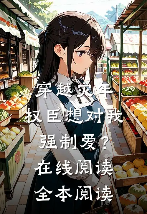 穿越灾年，权臣想对我强制爱？在线阅读全本阅读