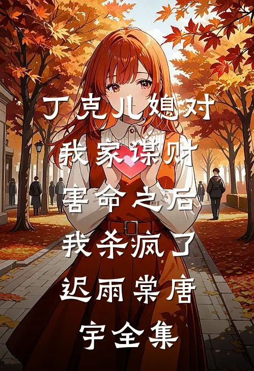 丁克儿媳对我家谋财害命之后，我杀疯了迟雨棠唐宇 全集
