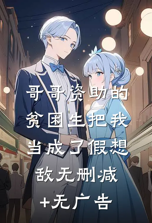 哥哥资助的贫困生把我当成了假想敌无删减+无广告