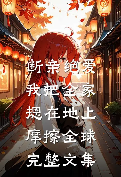 断亲绝爱，我把全家摁在地上摩擦全球完整文集