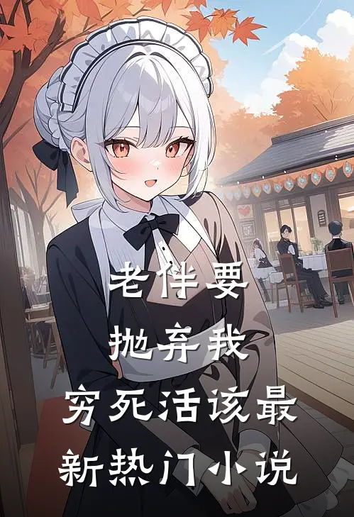 老伴要抛弃我，穷死活该最新热门小说