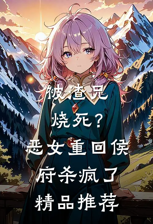 被渣兄烧死？恶女重回侯府杀疯了精品推荐