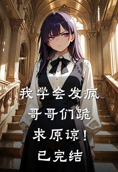 我学会发疯，哥哥们跪求原谅！已完结