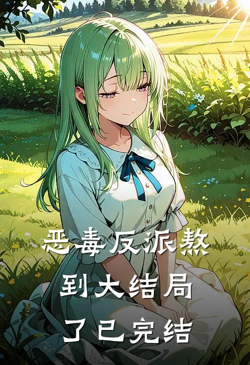 恶毒反派熬到大结局了已完结