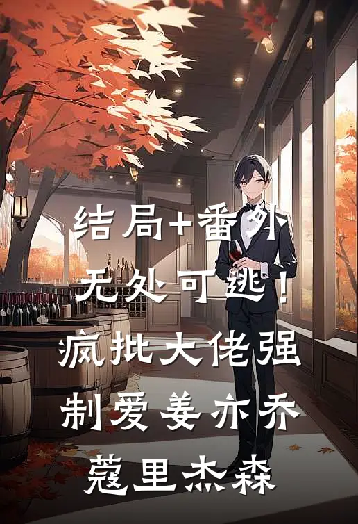 结局+番外无处可逃！疯批大佬强制爱姜亦乔蔻里·杰森