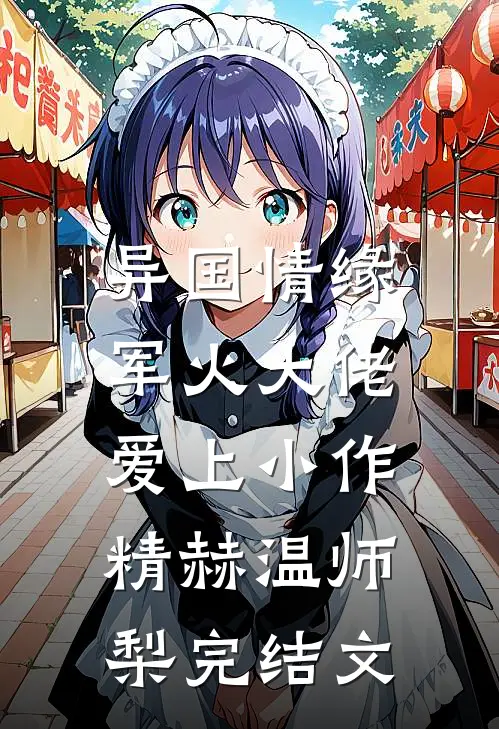 异国情缘：军火大佬爱上小作精赫温师梨完结文