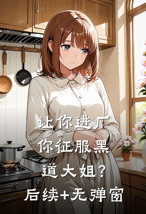 让你进厂，你征服黑道大姐？后续+无弹窗