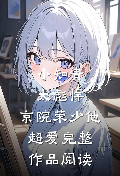小知青太彪悍，京院荣少他超爱完整作品阅读