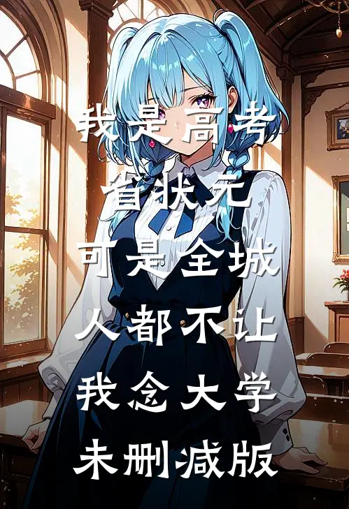 我是高考省状元，可是全城人都不让我念大学未删减版