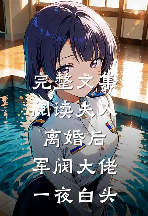 完整文集阅读夫人离婚后，军阀大佬一夜白头