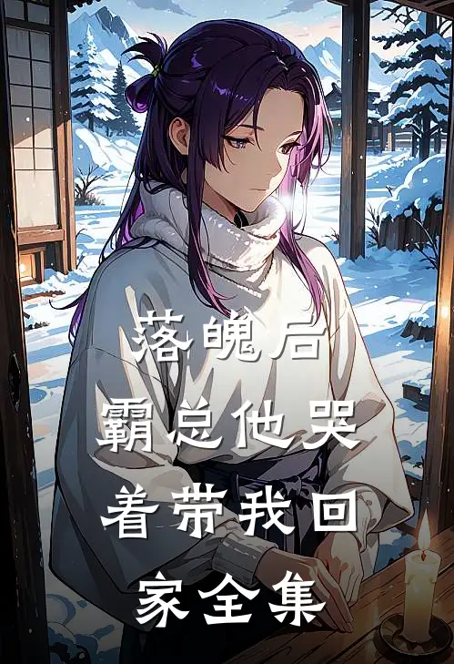 落魄后,霸总他哭着带我回家全集免费阅读