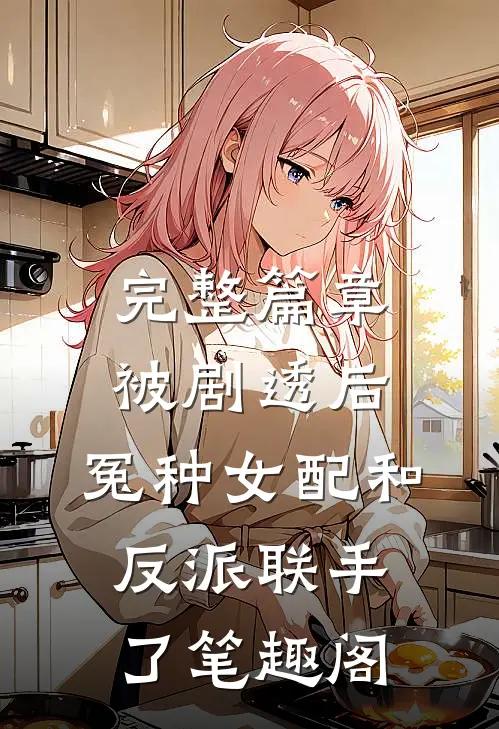 完整篇章被剧透后,冤种女配和反派联手了笔趣阁