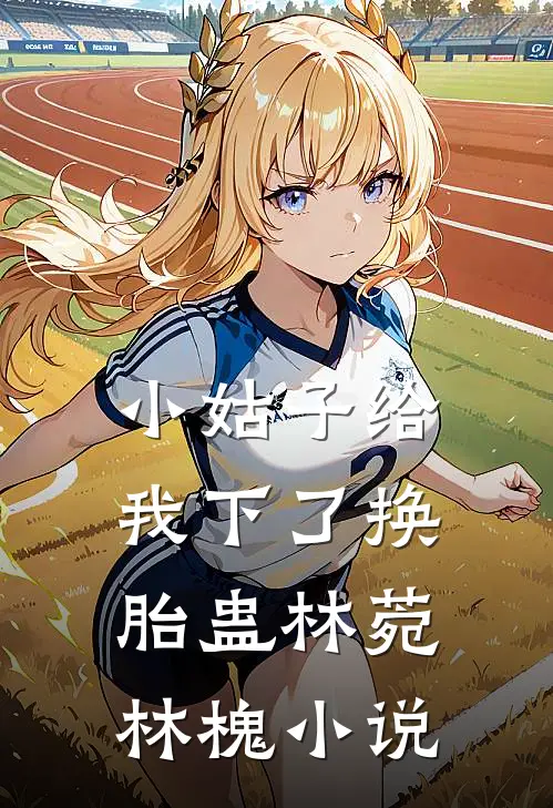 小姑子给我下了换胎蛊林菀林槐小说