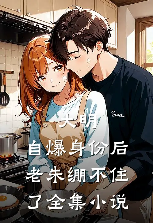 大明：自爆身份后，老朱绷不住了全集小说