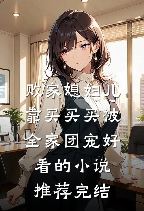 败家媳妇儿，靠买买买被全家团宠好看的小说推荐完结