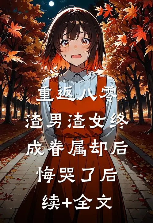 重返八零，渣男渣女终成眷属却后悔哭了后续+全文