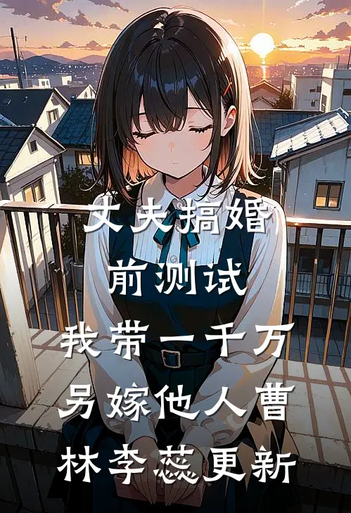 丈夫搞婚前测试，我带一千万另嫁他人曹林李蕊更新
