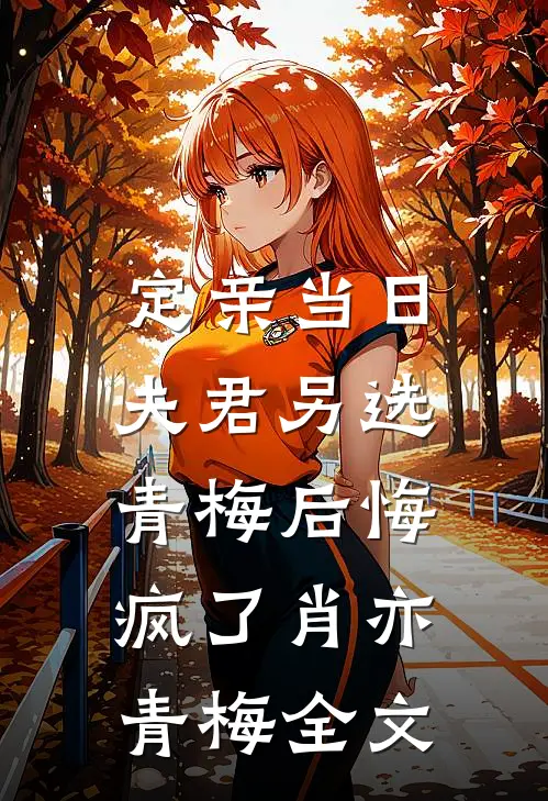 定亲当日，夫君另选青梅后悔疯了肖亦青梅全文