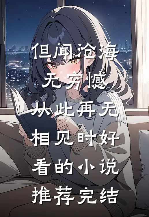 但闻沧海无穷憾，从此再无相见时好看的小说推荐完结