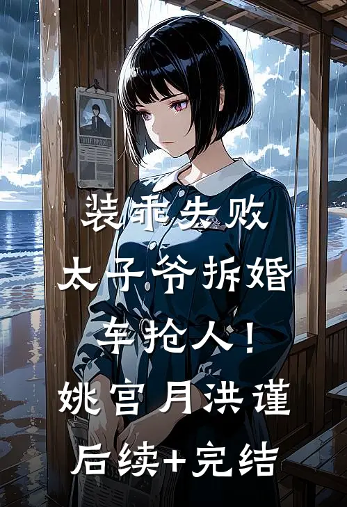 装乖失败，太子爷拆婚车抢人！姚宫月洪谨后续+完结