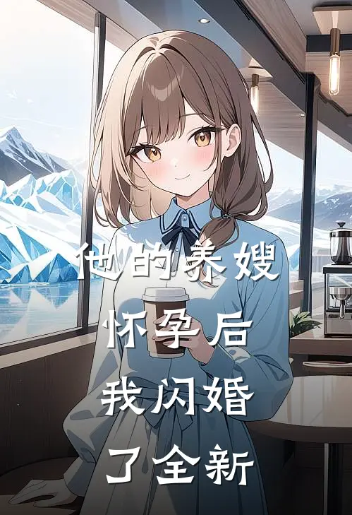 他的养嫂怀孕后，我闪婚了全新