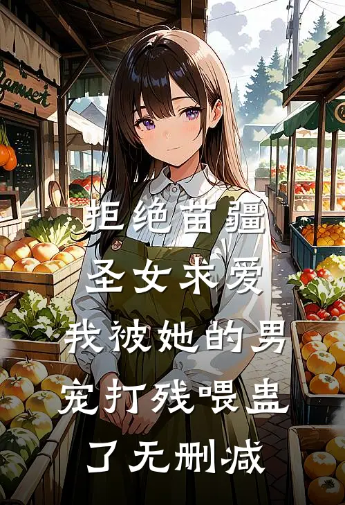 拒绝苗疆圣女求爱，我被她的男宠打残喂蛊了无删减