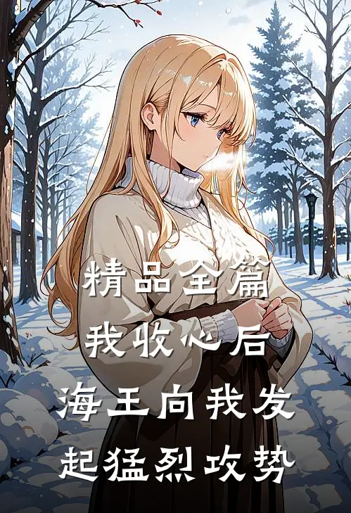 精品全篇我收心后，海王向我发起猛烈攻势