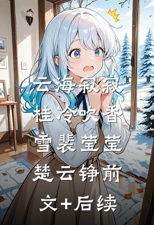 云海寂寂，桂冷吹香雪裴莹莹楚云铮前文+后续