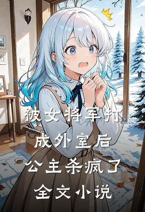 被女将军打成外室后，公主杀疯了全文小说