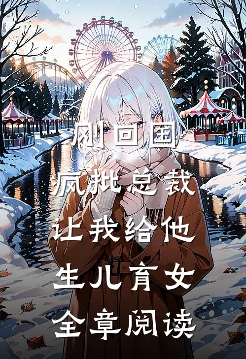 刚回国，疯批总裁让我给他生儿育女全章阅读