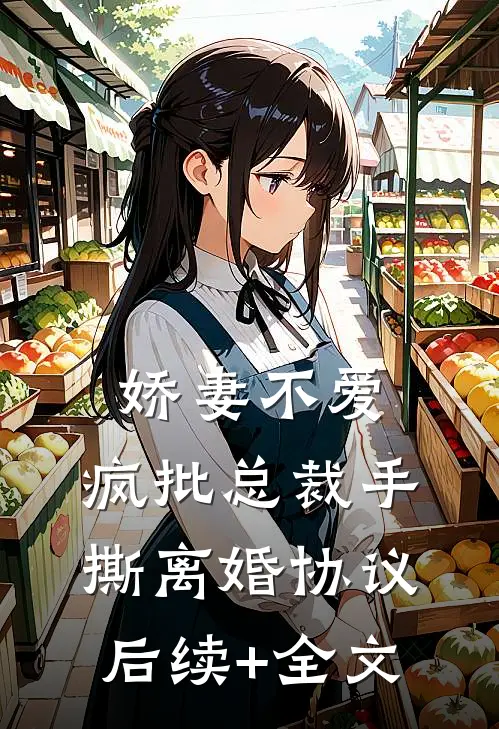 娇妻不爱，疯批总裁手撕离婚协议后续+全文