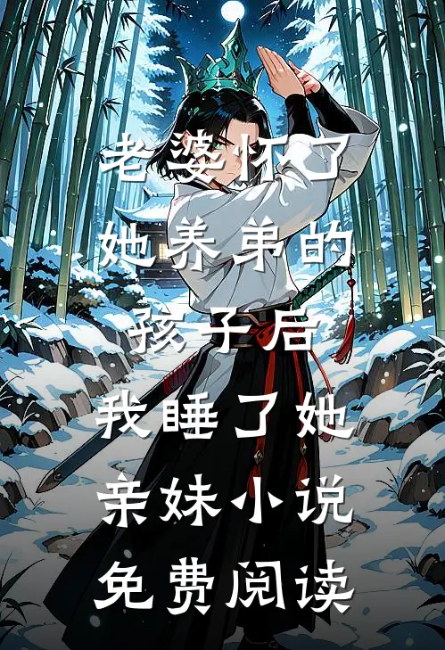 老婆怀了她养弟的孩子后，我睡了她亲妹小说免费阅读