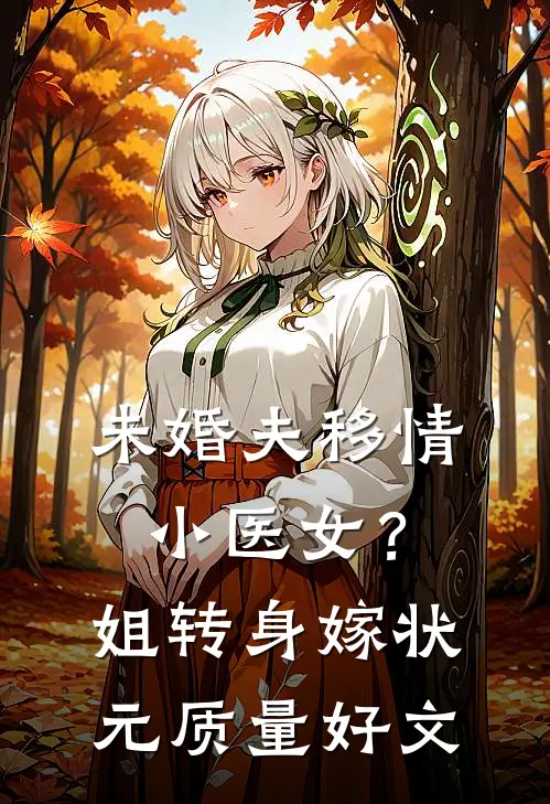 未婚夫移情小医女？姐转身嫁状元质量好文