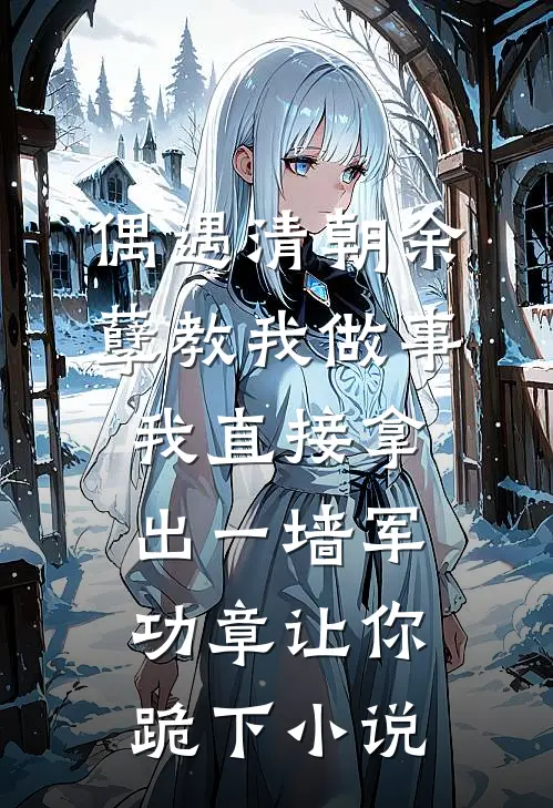 偶遇清朝余孽教我做事，我直接拿出一墙军功章让你跪下小说