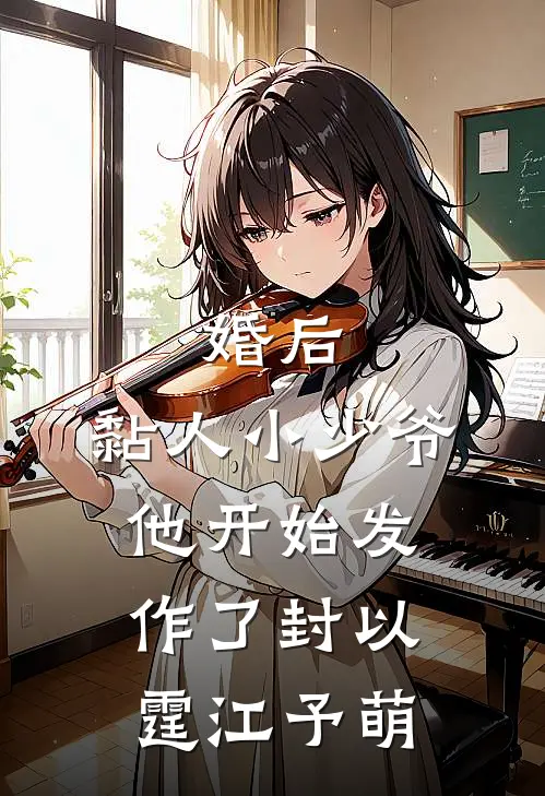 婚后，黏人小少爷他开始发作了封以霆江予萌