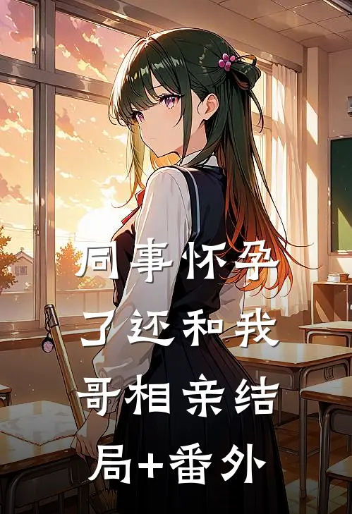 同事怀孕了还和我哥相亲结局+番外