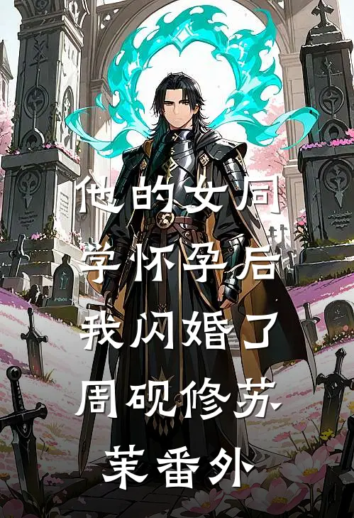 他的女同学怀孕后，我闪婚了周砚修苏茉番外