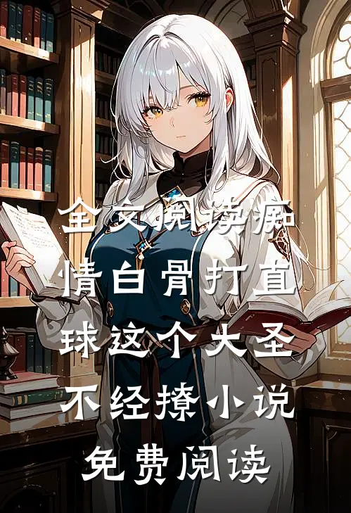 全文阅读痴情白骨打直球这个大圣不经撩小说免费阅读