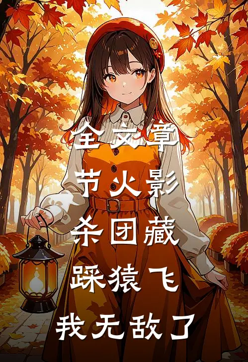 全文章节火影：杀团藏踩猿飞，我无敌了
