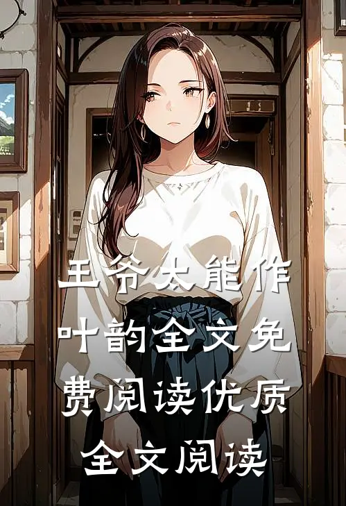 王爷太能作叶韵全文免费阅读优质全文阅读