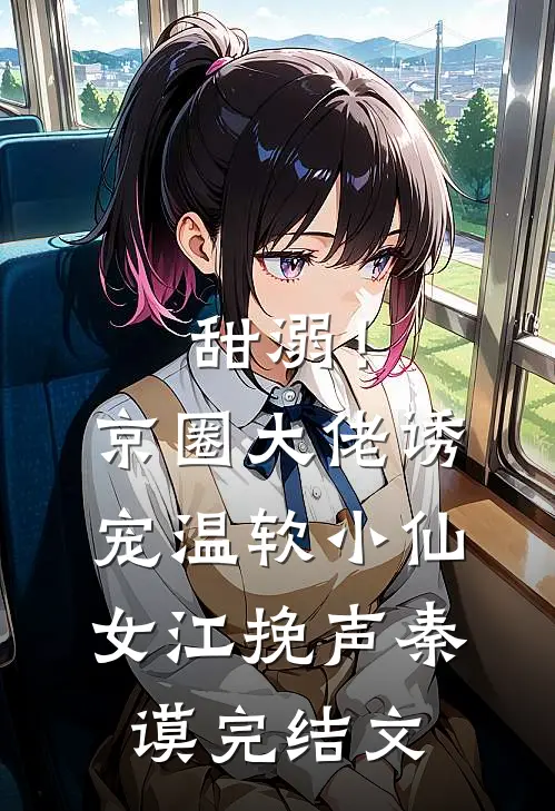 甜溺！京圈大佬诱宠温软小仙女江挽声秦谟完结文