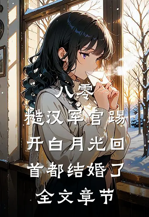 八零：糙汉军官踢开白月光回首都结婚了全文章节