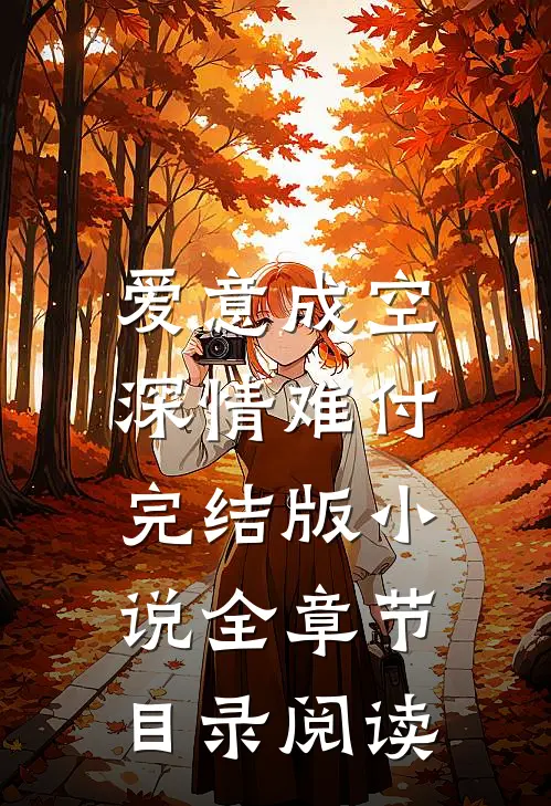 爱意成空，深情难付完结版小说全章节目录阅读