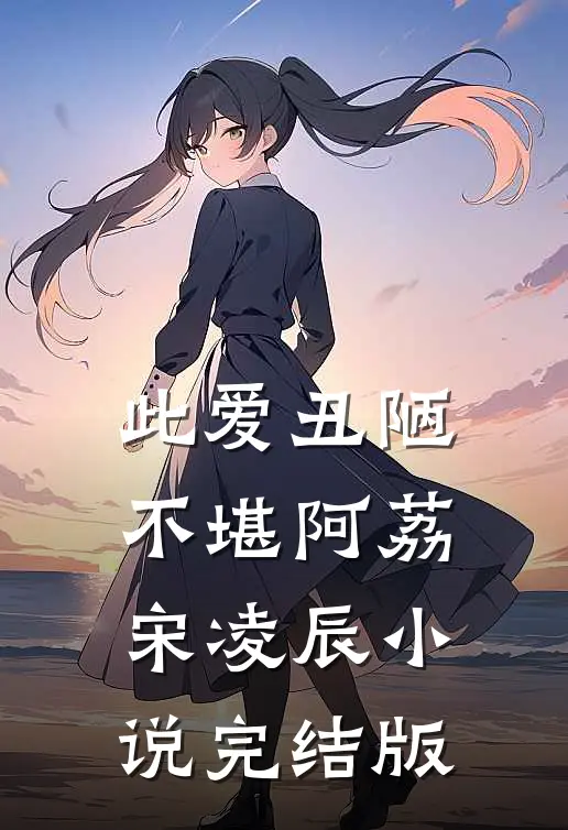 此爱丑陋不堪阿荔宋凌辰小说完结版