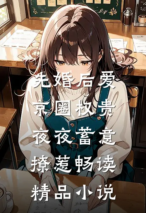 先婚后爱：京圈权贵夜夜蓄意撩惹畅读精品小说
