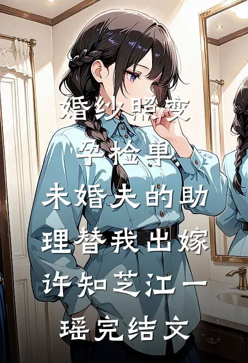 婚纱照变孕检单，未婚夫的助理替我出嫁许知芝江一瑶完结文