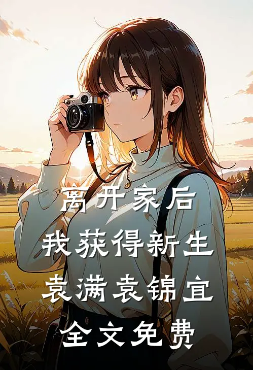 离开家后，我获得新生袁满袁锦宜全文免费